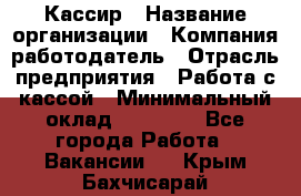 Кассир › Название организации ­ Компания-работодатель › Отрасль предприятия ­ Работа с кассой › Минимальный оклад ­ 14 000 - Все города Работа » Вакансии   . Крым,Бахчисарай